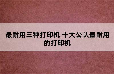 最耐用三种打印机 十大公认最耐用的打印机